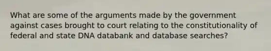 What are some of the arguments made by the government against cases brought to court relating to the constitutionality of federal and state DNA databank and database searches?