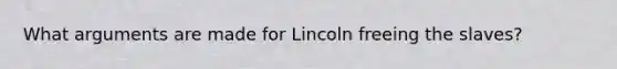 What arguments are made for Lincoln freeing the slaves?