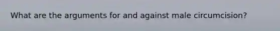 What are the arguments for and against male circumcision?