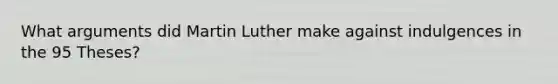 What arguments did Martin Luther make against indulgences in the 95 Theses?