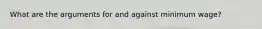 What are the arguments for and against minimum wage?