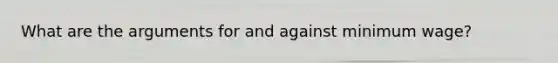 What are the arguments for and against minimum wage?