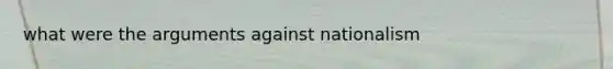 what were the arguments against nationalism