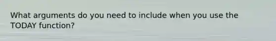 What arguments do you need to include when you use the TODAY function?