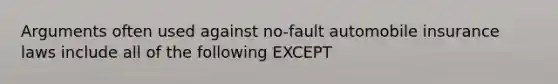 Arguments often used against no-fault automobile insurance laws include all of the following EXCEPT