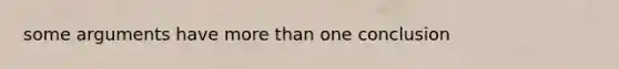 some arguments have <a href='https://www.questionai.com/knowledge/keWHlEPx42-more-than' class='anchor-knowledge'>more than</a> one conclusion