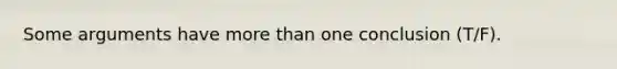 Some arguments have more than one conclusion (T/F).