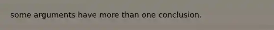 some arguments have more than one conclusion.