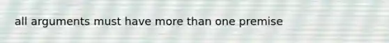 all arguments must have <a href='https://www.questionai.com/knowledge/keWHlEPx42-more-than' class='anchor-knowledge'>more than</a> one premise