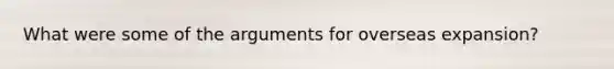 What were some of the arguments for overseas expansion?