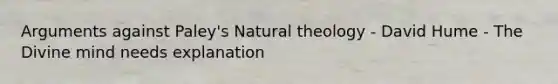 Arguments against Paley's Natural theology - David Hume - The Divine mind needs explanation