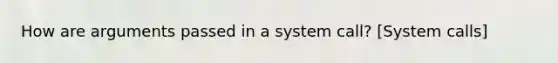 How are arguments passed in a system call? [System calls]