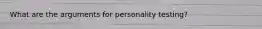 What are the arguments for personality testing?