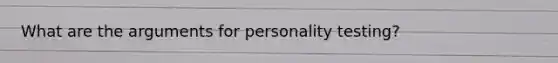 What are the arguments for personality testing?