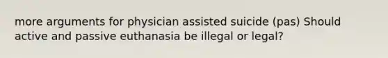 more arguments for physician <a href='https://www.questionai.com/knowledge/kiuzH74BfL-assisted-suicide' class='anchor-knowledge'>assisted suicide</a> (pas) Should active and passive euthanasia be illegal or legal?