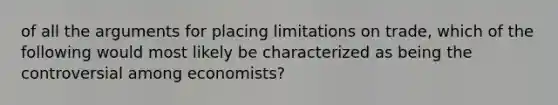 of all the arguments for placing limitations on trade, which of the following would most likely be characterized as being the controversial among economists?