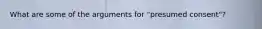 What are some of the arguments for "presumed consent"?