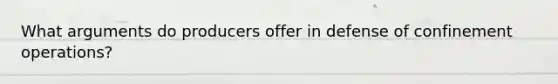 What arguments do producers offer in defense of confinement operations?