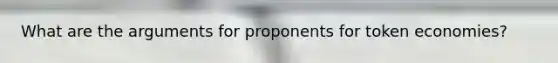 What are the arguments for proponents for token economies?