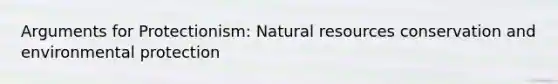 Arguments for Protectionism: Natural resources conservation and environmental protection