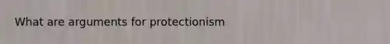 What are arguments for protectionism