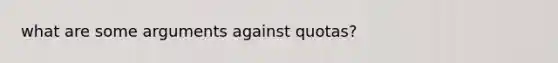 what are some arguments against quotas?