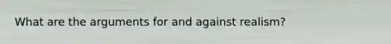 What are the arguments for and against realism?