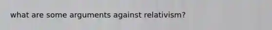 what are some arguments against relativism?