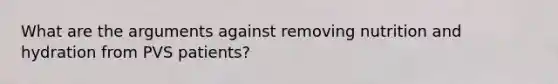 What are the arguments against removing nutrition and hydration from PVS patients?