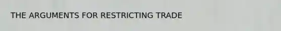 THE ARGUMENTS FOR RESTRICTING TRADE