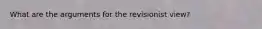 What are the arguments for the revisionist view?