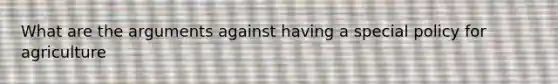 What are the arguments against having a special policy for agriculture