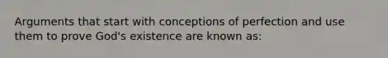 Arguments that start with conceptions of perfection and use them to prove God's existence are known as: