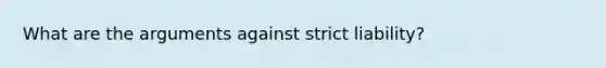 What are the arguments against strict liability?