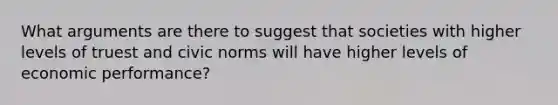 What arguments are there to suggest that societies with higher levels of truest and civic norms will have higher levels of economic performance?