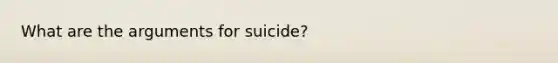 What are the arguments for suicide?