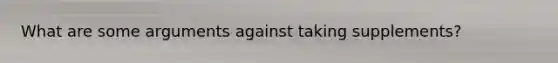 What are some arguments against taking supplements?