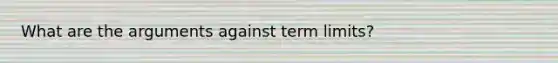 What are the arguments against term limits?