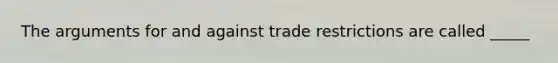 The arguments for and against trade restrictions are called _____