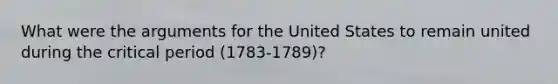 What were the arguments for the United States to remain united during the critical period (1783-1789)?