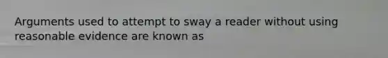 Arguments used to attempt to sway a reader without using reasonable evidence are known as