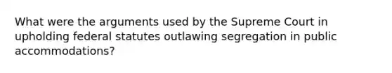 What were the arguments used by the Supreme Court in upholding federal statutes outlawing segregation in public accommodations?