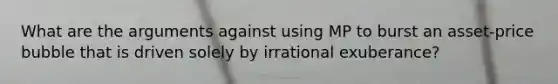 What are the arguments against using MP to burst an asset-price bubble that is driven solely by irrational exuberance?
