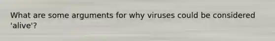 What are some arguments for why viruses could be considered 'alive'?