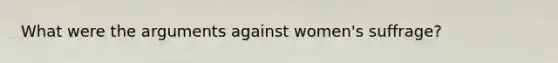 What were the arguments against women's suffrage?