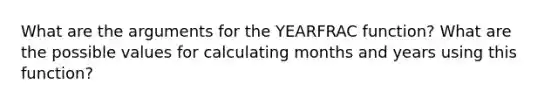 What are the arguments for the YEARFRAC function? What are the possible values for calculating months and years using this function?