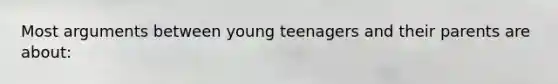 Most arguments between young teenagers and their parents are about: