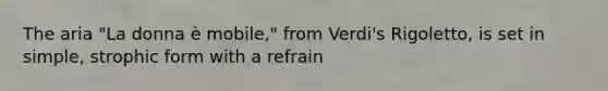 The aria "La donna è mobile," from Verdi's Rigoletto, is set in simple, strophic form with a refrain