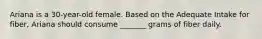Ariana is a 30-year-old female. Based on the Adequate Intake for fiber, Ariana should consume _______ grams of fiber daily.