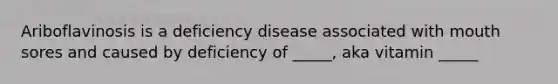 Ariboflavinosis is a deficiency disease associated with mouth sores and caused by deficiency of _____, aka vitamin _____